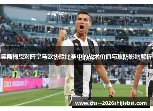 奥斯梅恩对阵皇马欧协联比赛中的战术价值与攻防影响解析