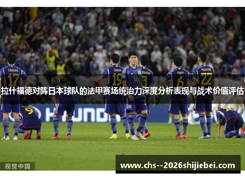 拉什福德对阵日本球队的法甲赛场统治力深度分析表现与战术价值评估