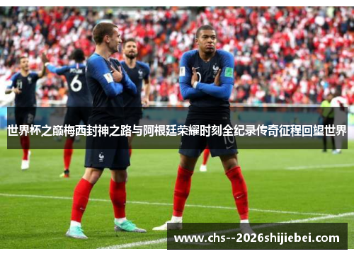 世界杯之巅梅西封神之路与阿根廷荣耀时刻全纪录传奇征程回望世界