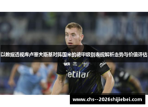以数据透视库卢塞夫斯基对阵国米的德甲级别表现解析走势与价值评估