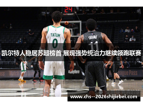 凯尔特人稳居苏超榜首 展现强势统治力继续领跑联赛