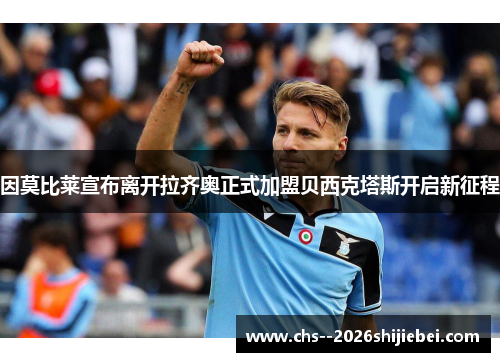 因莫比莱宣布离开拉齐奥正式加盟贝西克塔斯开启新征程