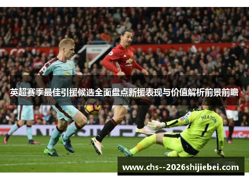 英超赛季最佳引援候选全面盘点新援表现与价值解析前景前瞻