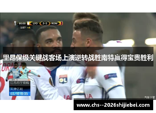 里昂保级关键战客场上演逆转战胜南特赢得宝贵胜利