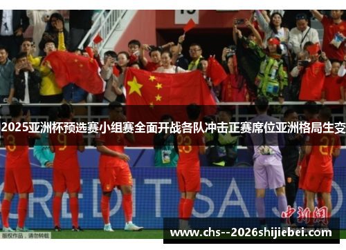 2025亚洲杯预选赛小组赛全面开战各队冲击正赛席位亚洲格局生变 2025亚洲杯预选赛小组赛全面开战各队冲击正赛席位亚洲格局生变