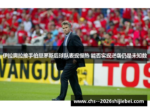 伊拉奥拉接手伯恩茅斯后球队表现慢热 能否实现逆袭仍是未知数 伊拉奥拉接手伯恩茅斯后球队表现慢热 能否实现逆袭仍是未知数