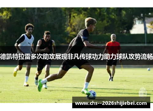 德凯特拉雷多次助攻展现非凡传球功力助力球队攻势流畅 德凯特拉雷多次助攻展现非凡传球功力助力球队攻势流畅