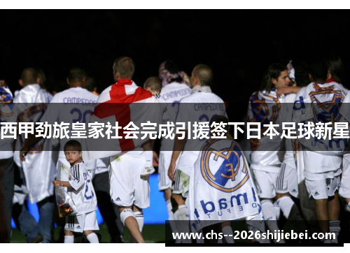 西甲劲旅皇家社会完成引援签下日本足球新星
