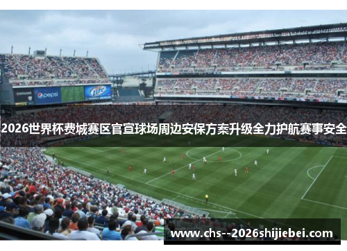2026世界杯费城赛区官宣球场周边安保方案升级全力护航赛事安全
