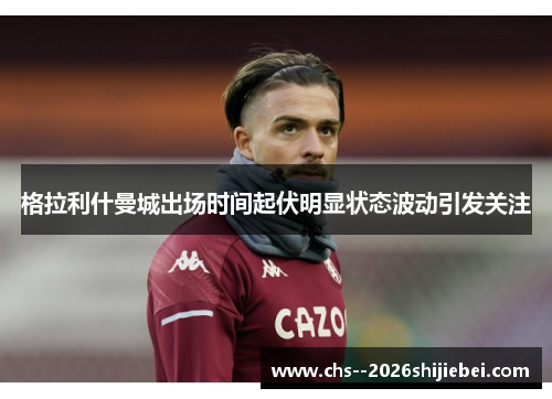 格拉利什曼城出场时间起伏明显状态波动引发关注