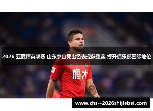 2026 亚冠精英联赛 山东泰山凭出色表现获重奖 提升俱乐部国际地位