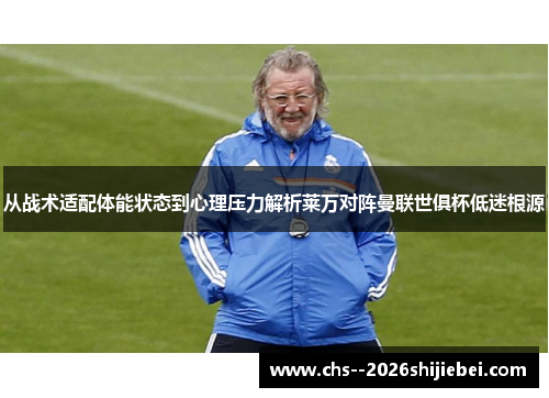 从战术适配体能状态到心理压力解析莱万对阵曼联世俱杯低迷根源 从战术适配体能状态到心理压力解析莱万对阵曼联世俱杯低迷根源