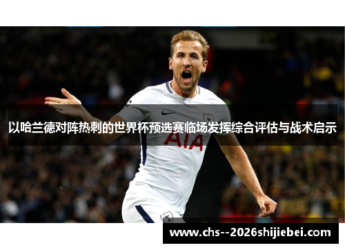 以哈兰德对阵热刺的世界杯预选赛临场发挥综合评估与战术启示