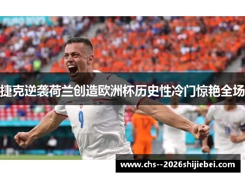 捷克逆袭荷兰创造欧洲杯历史性冷门惊艳全场