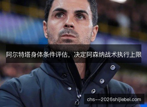 阿尔特塔身体条件评估，决定阿森纳战术执行上限